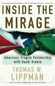 Title: Inside The Mirage: America's Fragile Partnership With Saudi Arabia, Author: Thomas Lippman