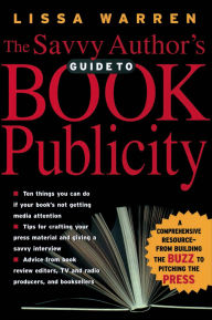 Title: The Savvy Author's Guide To Book Publicity: A Comprehensive Resource-from Building the Buzz to Pitching the Press, Author: Lissa Warren