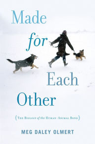 Title: Made for Each Other: The Biology of the Human-Animal Bond, Author: Meg Daley Olmert