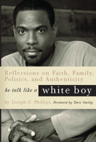 Title: He Talk Like a White Boy: Reflections of a Conservative Black Man on Faith, Family, Politics, and Authenticity, Author: Joseph C. Phillips