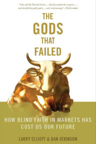 Title: The Gods that Failed: How Blind Faith in Markets Has Cost Us Our Future, Author: Larry Eliott