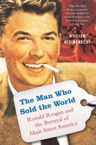 Title: The Man Who Sold the World: Ronald Reagan and the Betrayal of Main Street America, Author: William Kleinknecht