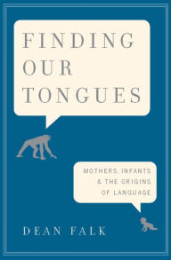 Title: Finding Our Tongues: Mothers, Infants, and the Origins of Language, Author: Dean Falk