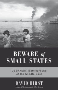 Title: Beware of Small States: Lebanon, Battleground of the Middle East, Author: David Hirst