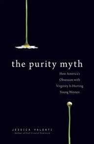 Title: The Purity Myth: How America's Obsession with Virginity Is Hurting Young Women, Author: Jessica Valenti