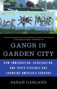 Title: Gangs in Garden City: How Immigration, Segregation, and Youth Violence are Changing America's Suburbs, Author: Sarah Garland