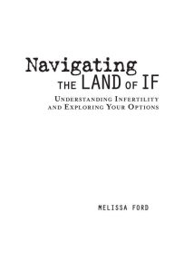 Title: Navigating the Land of If: Understanding Infertility and Exploring Your Options, Author: Melissa Ford