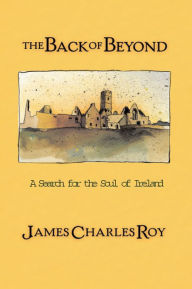 Title: The Back Of Beyond: A Search For The Soul Of Ireland, Author: James Charles Roy