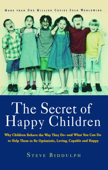 The Secret of Happy Children: Why Children Behave the Way They Do -- and What You Can Do to Help Them to Be Optimistic, Loving, Capable, and Happy