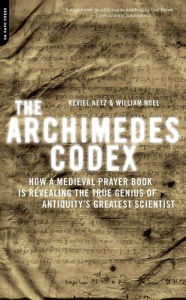 Title: The Archimedes Codex: How a Medieval Prayer Book Is Revealing the True Genius of Antiquity's Greatest Scientist, Author: Reviel Netz