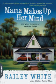 Title: Mama Makes Up Her Mind: And Other Dangers of Southern Living, Author: Bailey White