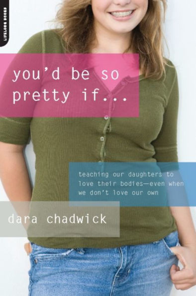 You'd Be So Pretty If . . .: Teaching Our Daughters to Love Their Bodies--Even When We Don't Love Our Own