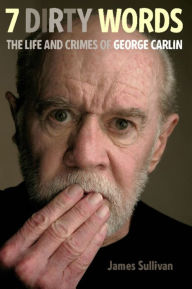 Title: Seven Dirty Words: The Life and Crimes of George Carlin, Author: James Sullivan
