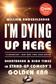 Title: I'm Dying Up Here: Heartbreak and High Times in Stand-Up Comedy's Golden Era, Author: William K Knoedelseder Jr