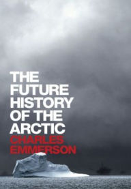 Title: The Future History of the Arctic, Author: Charles Emmerson