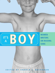 Title: It's a Boy: Women Writers on Raising Sons, Author: Andrea J. Buchanan