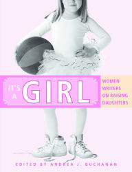 Title: It's a Girl: Women Writers on Raising Daughters, Author: Andrea J. Buchanan