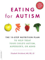 Title: Eating for Autism: The 10-Step Nutrition Plan to Help Treat Your Child's Autism, Asperger's, or ADHD, Author: Elizabeth Strickland