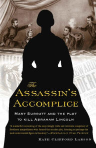 Title: The Assassin's Accomplice: Mary Surratt and the Plot to Kill Abraham Lincoln, Author: Kate Clifford Larson