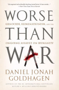 Title: Worse Than War: Genocide, Eliminationism, and the Ongoing Assault on Humanity, Author: Daniel Jonah Goldhagen