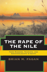 Title: The Rape of the Nile: Tomb Robbers, Tourists, and Archaeologists in Egypt, Revised and Updated, Author: Brian Fagan