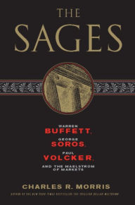 Title: The Sages: Warren Buffett, George Soros, Paul Volcker, and the Maelstrom of Markets, Author: Charles R. Morris