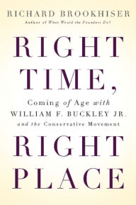 Title: Right Time, Right Place: Coming of Age with William F. Buckley Jr. and the Conservative Movement, Author: Richard Brookhiser