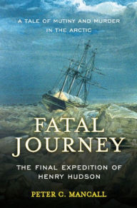 Title: Fatal Journey: The Final Expedition of Henry Hudson, Author: Peter C. Mancall