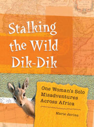 Title: Stalking the Wild Dik-Dik: One Woman's Solo Misadventures Across Africa, Author: Marie Javins
