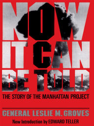 Title: Now It Can Be Told: The Story Of The Manhattan Project, Author: General Leslie R. Groves