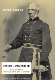 Title: General Wadsworth: The Life And Wars Of Brevet General James S. Wadsworth, Author: Wayne Mahood