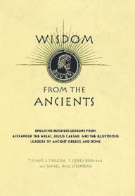Title: Wisdom From The Ancients: Enduring Business Lessons From Alexander The Great, Julius Caesar, And The Illustrious Leaders Of Ancient Greece And Rome, Author: Thomas J. Figueira