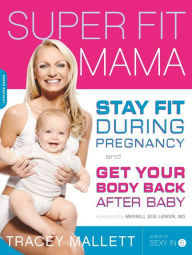 Title: Super Fit Mama: Stay Fit During Pregnancy and Get Your Body Back after Baby, Author: Tracey Mallett