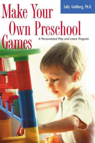 Title: Make Your Own Preschool Games: A Personalized Play And Learn Program, Author: Sally Goldberg PhD