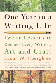 Title: One Year to a Writing Life: Twelve Lessons to Deepen Every Writer's Art and Craft, Author: Susan M. Tiberghien
