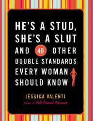 Title: He's a Stud, She's a Slut, and 49 Other Double Standards Every Woman Should Know, Author: Jessica Valenti