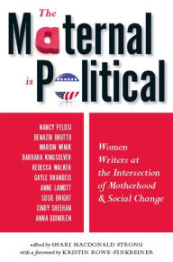 Title: The Maternal Is Political: Women Writers at the Intersection of Motherhood and Social Change, Author: Shari MacDonald Strong