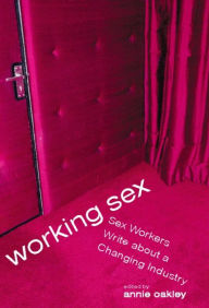 Title: Working Sex: Sex Workers Write About a Changing Industry, Author: Annie Oakley