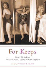 Title: For Keeps: Women Tell the Truth About Their Bodies, Growing Older, and Acceptance, Author: Victoria Zackheim