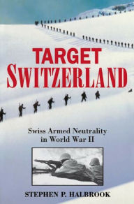 Title: Target Switzerland: Swiss Armed Neutrality In World War II, Author: Stephen P. Halbrook