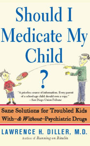 Title: Should I Medicate My Child?: Sane Solutions For Troubled Kids With-and Without-psychiatric Drugs, Author: Lawrence Diller