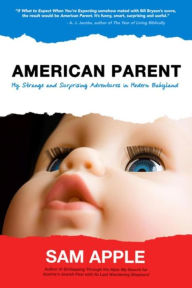 Title: American Parent: My Strange and Surprising Adventures in Modern Babyland, Author: Sam Apple