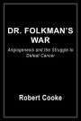 Dr. Folkman's War: Angiogenesis and the Struggle to Defeat Cancer