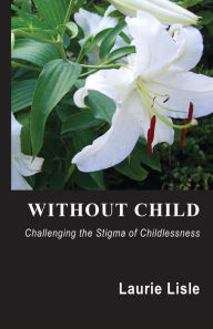 Title: Without Child: Challenging the Stigma of Childlessness, Author: Laurie Lisle