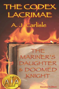 Title: The Codex Lacrimae, Part 1: The Mariner's Daughter & Doomed Knight, Author: A.J. Carlisle