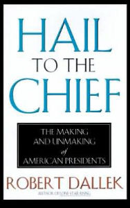 Title: Hail to the Chief: The Making and Unmaking of American Presidents, Author: Robert Dallek