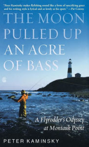 Title: The Moon Pulled Up an Acre of Bass: A Flyrodder's Odyssey at Montauk Point, Author: Peter Kaminsky