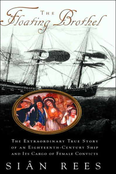 The Floating Brothel: The Extraordinary True Story of an Eighteenth-Century Ship and Its Cargo of Female Convicts