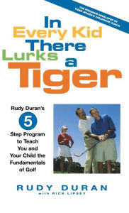 Title: In Every Kid There Lurks a Tiger: Rudy Duran's 5-Step Program to Teach You and Your Child the Fundamentals of Golf, Author: Rudy Duran