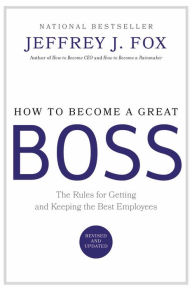 Title: How to Become a Great Boss: The Rules for Getting and Keeping the Best Employees, Author: Jeffrey J. Fox